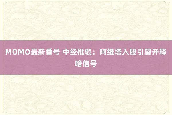 MOMO最新番号 中经批驳：阿维塔入股引望开释啥信号