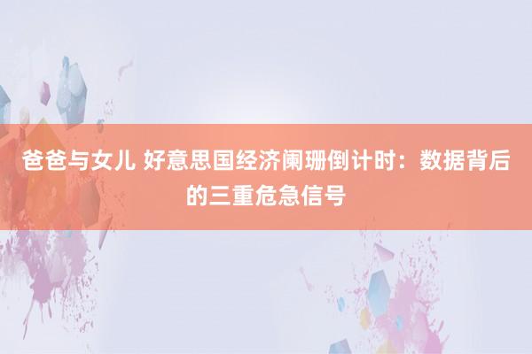 爸爸与女儿 好意思国经济阑珊倒计时：数据背后的三重危急信号