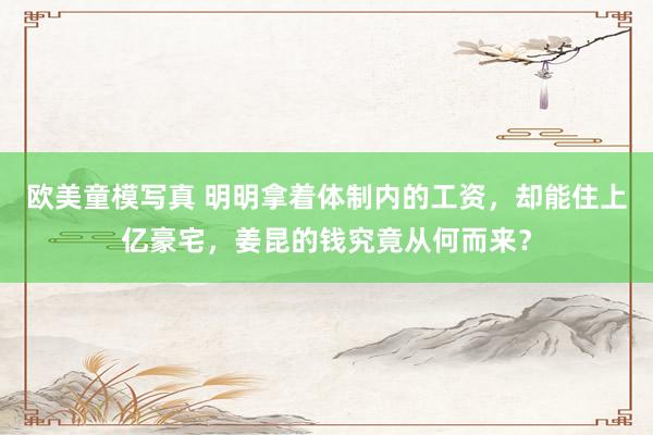欧美童模写真 明明拿着体制内的工资，却能住上亿豪宅，姜昆的钱究竟从何而来？