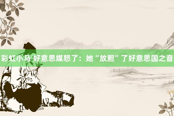 彩虹小马 好意思媒怒了：她“放胆”了好意思国之音