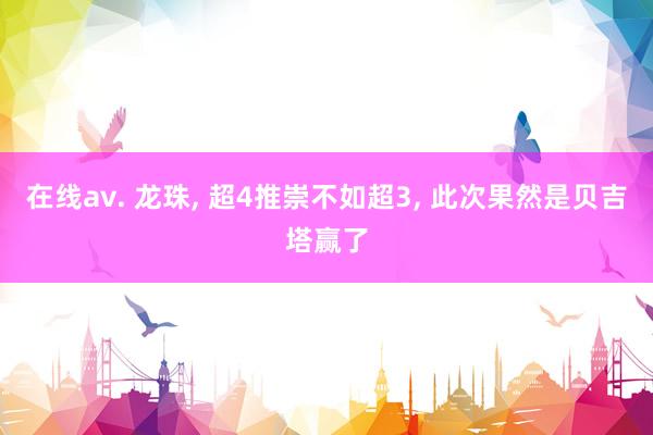在线av. 龙珠， 超4推崇不如超3， 此次果然是贝吉塔赢了