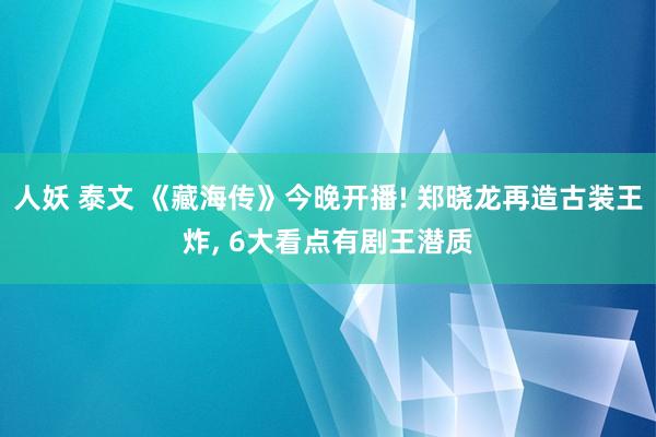 人妖 泰文 《藏海传》今晚开播! 郑晓龙再造古装王炸， 6大看点有剧王潜质
