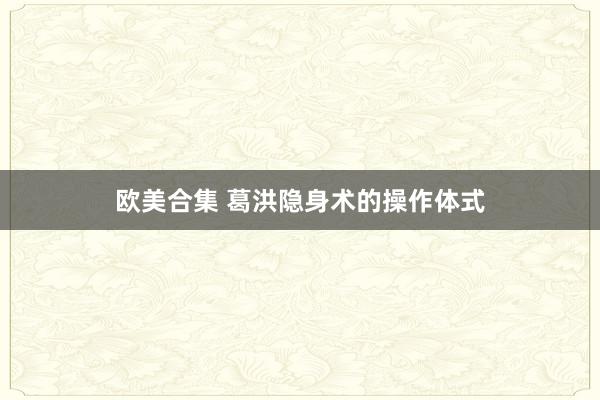 欧美合集 葛洪隐身术的操作体式