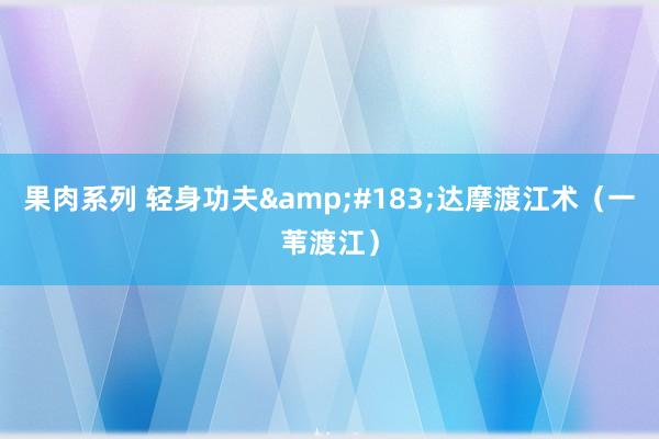 果肉系列 轻身功夫&#183;达摩渡江术（一苇渡江）