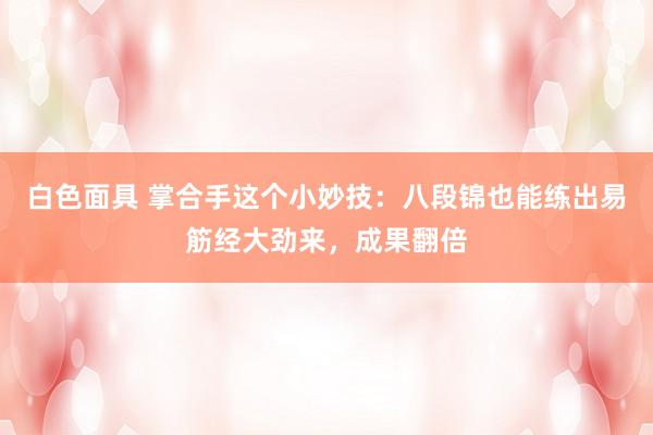 白色面具 掌合手这个小妙技：八段锦也能练出易筋经大劲来，成果翻倍
