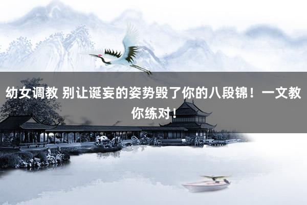 幼女调教 别让诞妄的姿势毁了你的八段锦！一文教你练对！