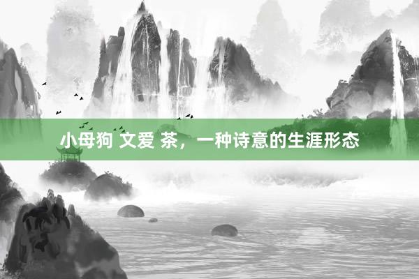 小母狗 文爱 茶，一种诗意的生涯形态