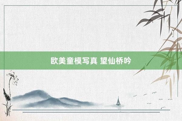 欧美童模写真 望仙桥吟