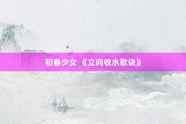 初春少女 《立向收水歌诀》