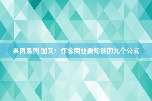果肉系列 图文：作念商业要知谈的九个公式