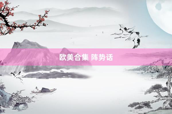 欧美合集 阵势话