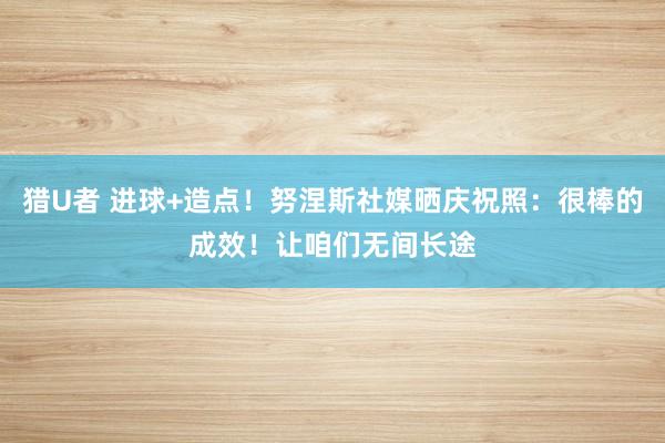 猎U者 进球+造点！努涅斯社媒晒庆祝照：很棒的成效！让咱们无间长途
